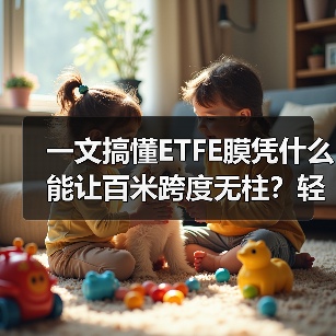 一文搞懂ETFE膜凭什么能让百米跨度无柱?轻量化颠覆建筑结构(图2) 一文搞懂ETFE膜凭什么能让百米跨度无柱?轻量化颠覆建筑结构(图2)