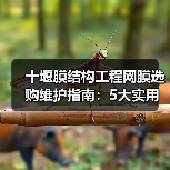 十堰膜结构工程网膜选购维护指南：5大实用方法解析